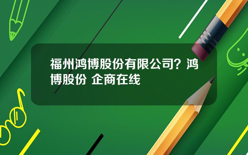 福州鸿博股份有限公司？鸿博股份 企商在线